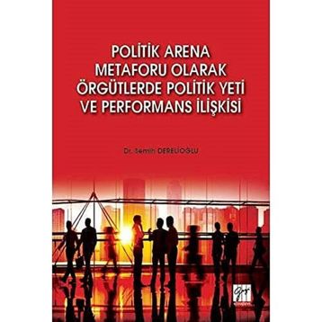 Politik Arena Metaforu Olarak Örgütlerde Politik Yeti ve Performans İlişkisi - Semih Derelioğlu
