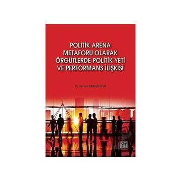 Politik Arena Metaforu Olarak Örgütlerde Politik Yeti ve Performans İlişkisi - Semih Derelioğlu