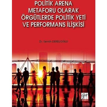 Politik Arena Metaforu Olarak Örgütlerde Politik Yeti ve Performans İlişkisi - Semih Derelioğlu