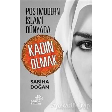 Postmodern İslami Dünyada Kadın Olmak - Sabiha Doğan