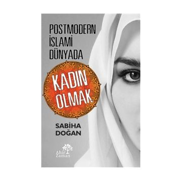 Postmodern İslami Dünyada Kadın Olmak - Sabiha Doğan
