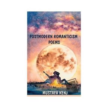 Postmodern Romanticism Poems - Mustafa Kenj