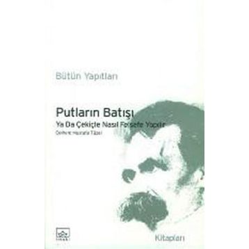 PUTLARIN BATIŞI YA DA ÇEKİÇLE NASIL FELSEFE YAPILIR - FRIEDRICH WILHELM NIETZSCHE