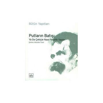 PUTLARIN BATIŞI YA DA ÇEKİÇLE NASIL FELSEFE YAPILIR - FRIEDRICH WILHELM NIETZSCHE