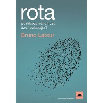 Rota: Politikada Yönümüzü Nasıl Bulacağız? - Bruno Latour