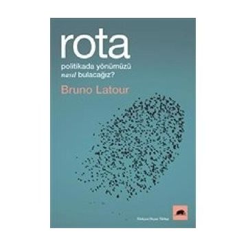 Rota: Politikada Yönümüzü Nasıl Bulacağız? - Bruno Latour
