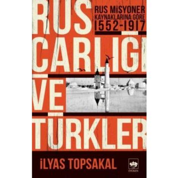 RUS MISYONER KAYNAKLARINA GÖRE RUS ÇARLIĞI VE TÜRKLER (1552-1917) - İLYAS TOPSAKAL