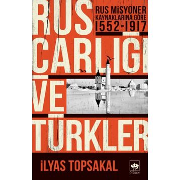 RUS MISYONER KAYNAKLARINA GÖRE RUS ÇARLIĞI VE TÜRKLER (1552-1917) - İLYAS TOPSAKAL