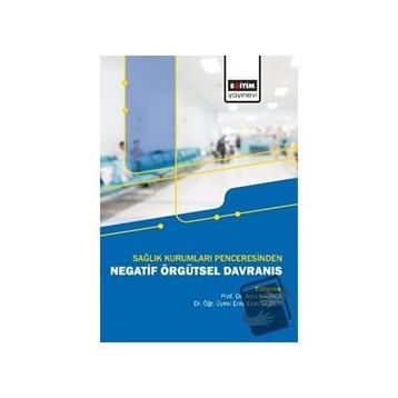 Sağlık Kurumları Penceresinden Negatif Örgütsel Davranış Eğitim Yayınevi