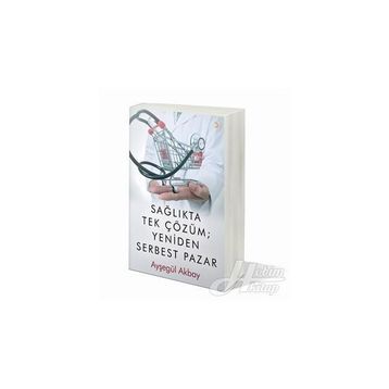 Sağlıkta Tek Çözüm: Yeniden Serbest Pazar - Ayşegül Akbay