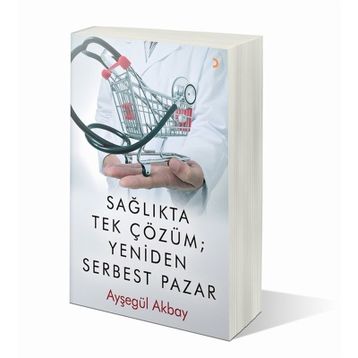 Sağlıkta Tek Çözüm: Yeniden Serbest Pazar - Ayşegül Akbay