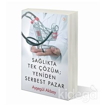 Sağlıkta Tek Çözüm: Yeniden Serbest Pazar - Ayşegül Akbay