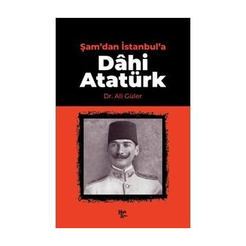 Şam'dan İstanbul'a Dâhi Atatürk