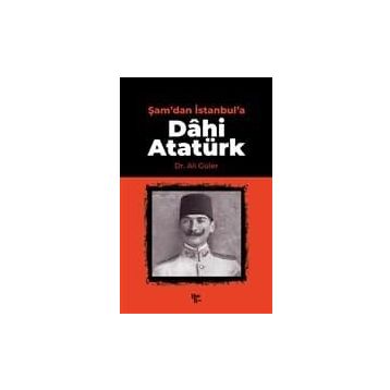 Şam'dan İstanbul'a Dâhi Atatürk