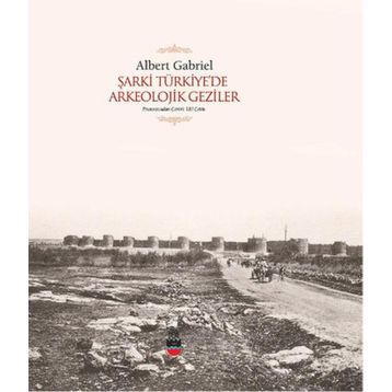 Şarki Türkiyede Arkeolojik Geziler - Albert Gabriel