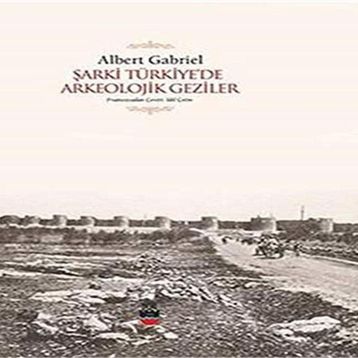 Şarki Türkiyede Arkeolojik Geziler - Albert Gabriel