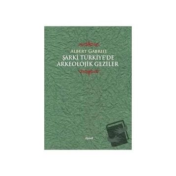 Şarki Türkiyede Arkeolojik Geziler - Albert Gabriel