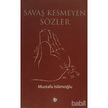 SAVAŞ KESMEYEN SÖZLER - MUSTAFA İSLAMOĞLU