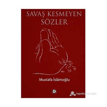 SAVAŞ KESMEYEN SÖZLER - MUSTAFA İSLAMOĞLU