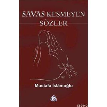 SAVAŞ KESMEYEN SÖZLER - MUSTAFA İSLAMOĞLU
