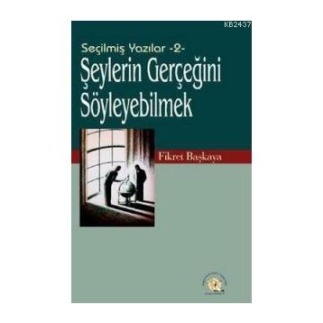 Seçilmiş Yazılar-2 Şeylerin Gerçeğini Söyleyebilmek! - Fikret Başkaya