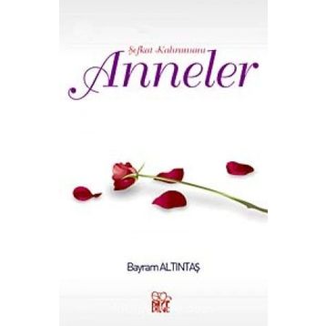 Şefkat Kahramanı Anneler - Bayram Altıntaş