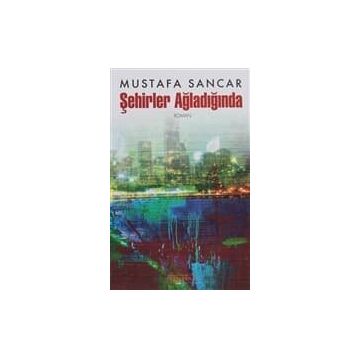 ŞEHİRLER AĞLADIĞINDA - MUSTAFA SANCAR