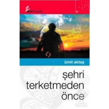 ŞEHRİ TERKETMEDEN ÖNCE - ÜMİT AKTAŞ