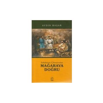 SEKÜLERİZM ÇIKMAZINDAN MAĞARAYA DOĞRU - AYDIN BAŞAR