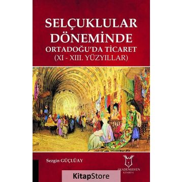 Selçuklular Döneminde Ortadoğuda Ticaret - 11 ve 13 Yüzyıllar - Sezgin Güçlüay