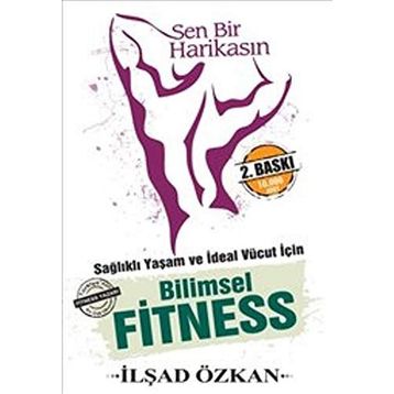 Sen Bir Harikasın - Sağlıklı Yaşam ve İdeal Vücut İçin Bilimsel Fitness - İlşad Özkan