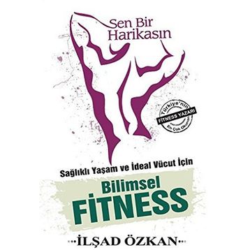 Sen Bir Harikasın - Sağlıklı Yaşam ve İdeal Vücut İçin Bilimsel Fitness - İlşad Özkan