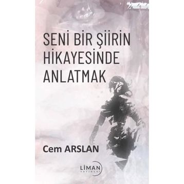 Seni Bir Şiirin Hikayesinde Anlatmak Cem Arslan