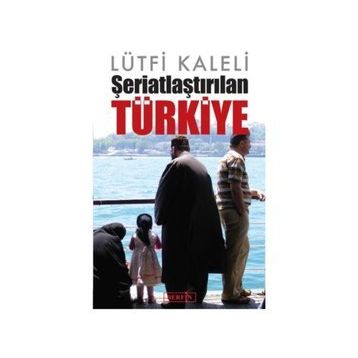 Şeriatlaştırılan Türkiye - Lütfi Kaleli