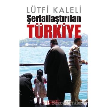 Şeriatlaştırılan Türkiye - Lütfi Kaleli