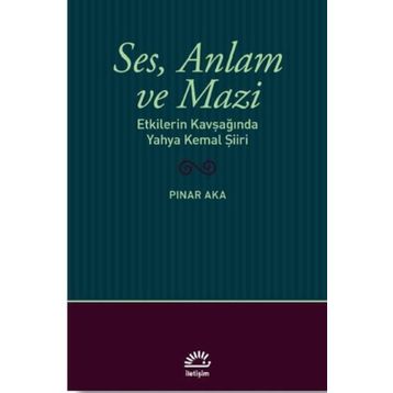 Ses Anlam ve Mazi - Etkilerin Kavşağında Yahya Kemal Şiiri - Pınar Aka