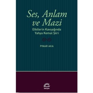 Ses Anlam ve Mazi - Etkilerin Kavşağında Yahya Kemal Şiiri - Pınar Aka