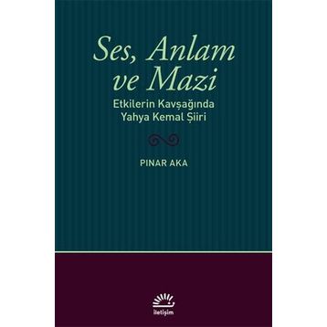 Ses Anlam ve Mazi - Etkilerin Kavşağında Yahya Kemal Şiiri - Pınar Aka