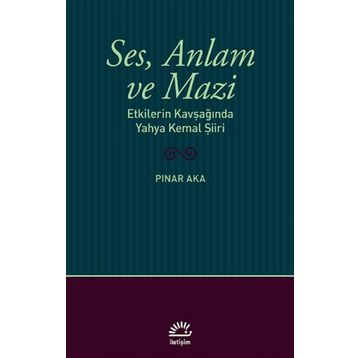 Ses Anlam ve Mazi - Etkilerin Kavşağında Yahya Kemal Şiiri - Pınar Aka