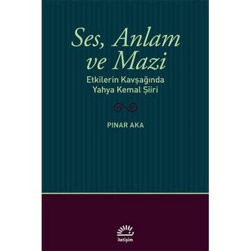Ses Anlam ve Mazi - Etkilerin Kavşağında Yahya Kemal Şiiri - Pınar Aka