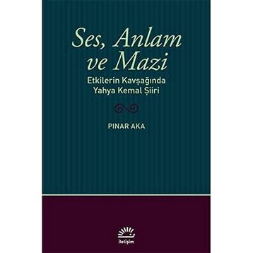 Ses Anlam ve Mazi - Etkilerin Kavşağında Yahya Kemal Şiiri - Pınar Aka