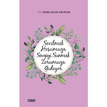 Sevilmek Hoşumuza Sevgiyi Sunmak Zorumuza Gidiyor - Semin Güler Oğurtan
