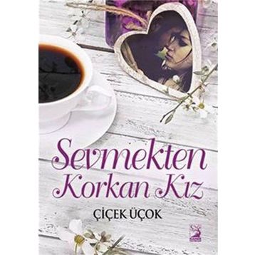 Sevmekten Korkan Kız - Çiçek Üçok