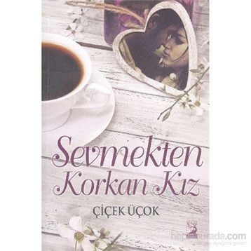 Sevmekten Korkan Kız - Çiçek Üçok