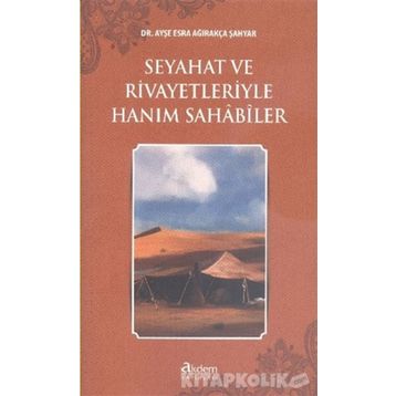 Seyahat ve Rivayetleriyle Hanım Sahabiler - Ayşe Esra Ağırakça Şahyar