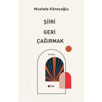 Şiiri Geri Çağırmak - Mustafa Köneçoğlu