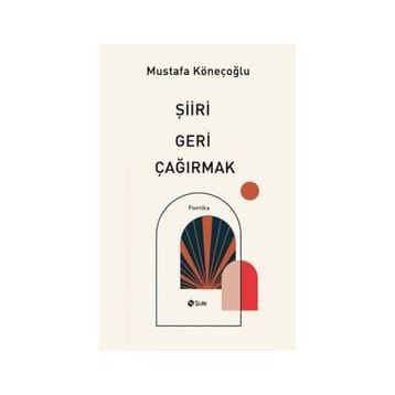 Şiiri Geri Çağırmak - Mustafa Köneçoğlu
