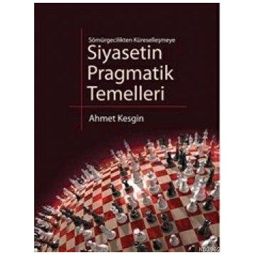 SIYASETIN PRAGMATIK TEMELLERI SÖMÜRGECİLİKTEN KÜRESELLEŞMEYE - AHMET KESGIN