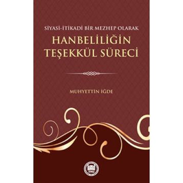 Siyasi-İtikadi Bir Mezhep Olarak Hanbeliliğin Teşekkül Süreci - Muhyettin İğde