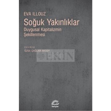 SOĞUK YAKINLIKLAR DUYGUSAL KAPITALIZMIN ŞEKİLLENMESİ - EVA ILLOUZ